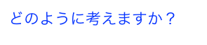 どのように考えますか？