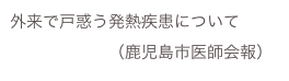 外来で戸惑う発熱疾患について
　　　　　　（鹿児島市医師会報）